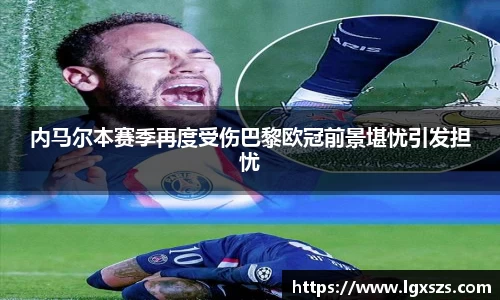 内马尔本赛季再度受伤巴黎欧冠前景堪忧引发担忧