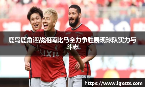 鹿岛鹿角迎战湘南比马全力争胜展现球队实力与斗志