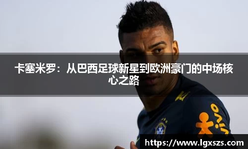 卡塞米罗：从巴西足球新星到欧洲豪门的中场核心之路